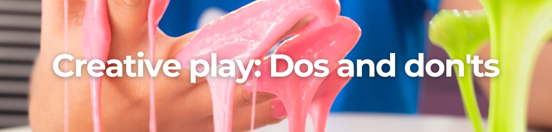 Image of hands playing with slime with text overlay 'creative play dos and don'ts'