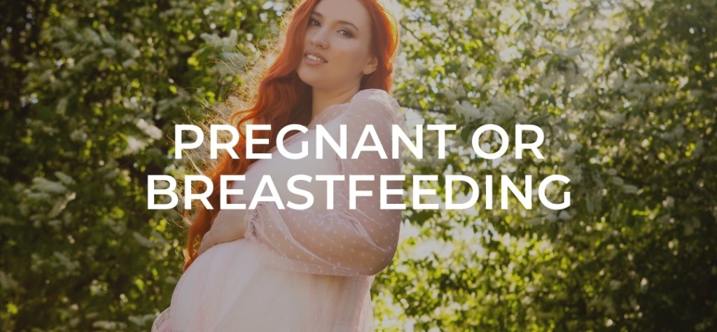 Pregnant or breastfeeding